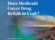 Does Medicaid cover drug rehab in Utah, explained by Liberty Addiction Recovery Centers