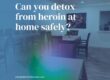 Can you detox from heroin at home safely
