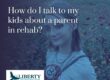 How do I talk to my kids about a parent in rehab