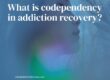 What is codependency in addiction recovery?